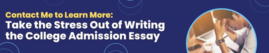 Contact Me to Learn More Box: Take the Stress Out of Writing the College Admission Essay
